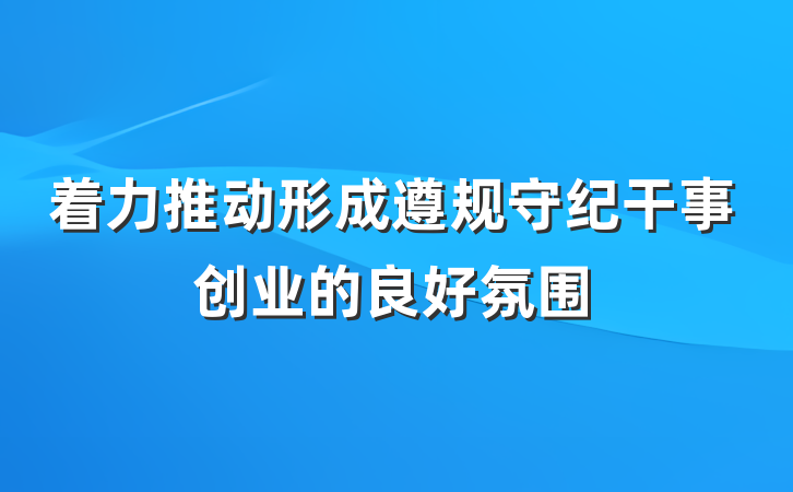 着力推动形成遵规守纪干事创业的良好氛围