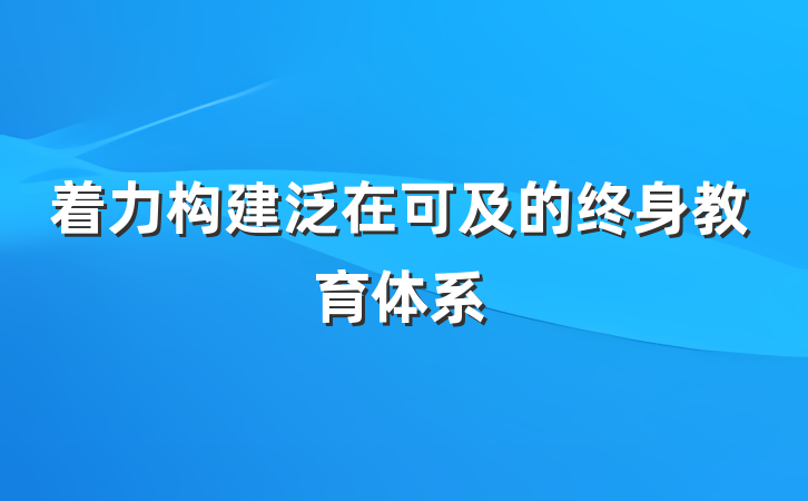 着力构建泛在可及的终身教育体系