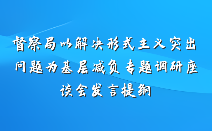 督察局以解决形式主义突出问题为基层减负专题调研座谈会发言提纲