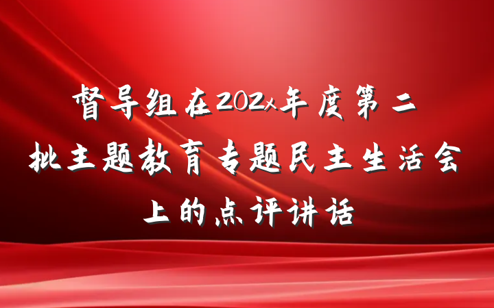 督导组在202x年度第二批主题教育专题民主生活会上的点评讲话