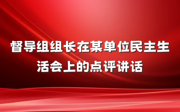 督导组组长在某单位民主生活会上的点评讲话