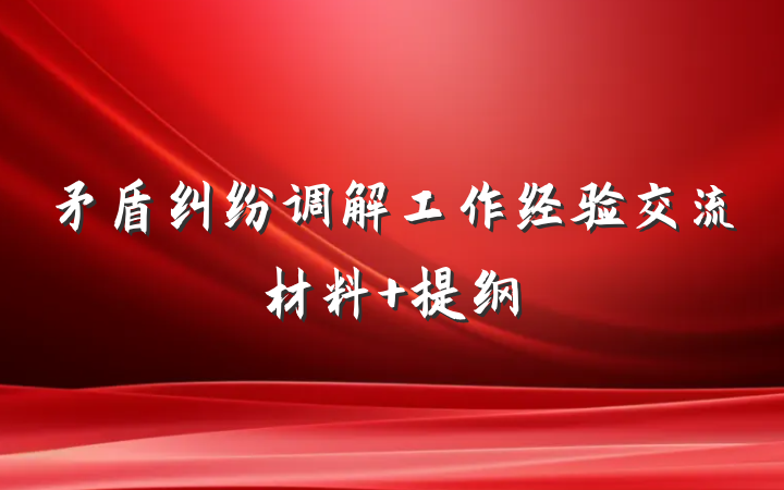 矛盾纠纷调解工作经验交流材料 提纲