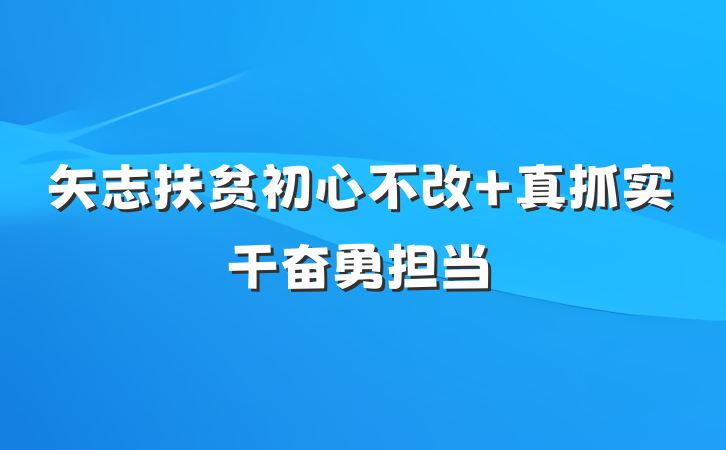 矢志扶贫初心不改 真抓实干奋勇担当