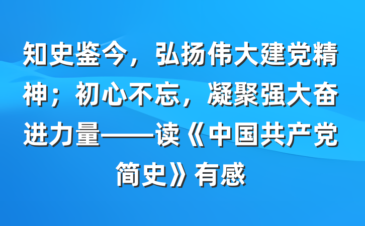 知史鉴今，弘扬伟大建党精神；初心不忘，凝聚强大奋进力量——读《中国共产党简史》有感