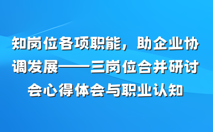 知岗位各项职能，助企业协调发展——三岗位合并研讨会心得体会与职业认知