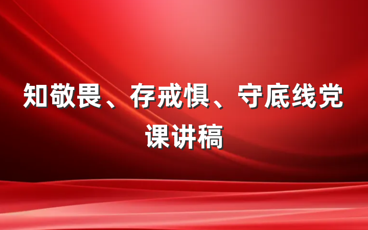 知敬畏、存戒惧、守底线党课讲稿
