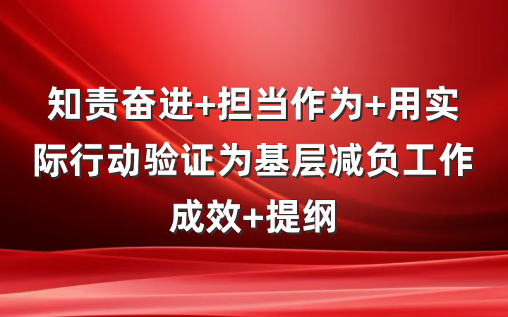 知责奋进 担当作为 用实际行动验证为基层减负工作成效 提纲