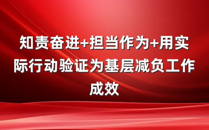 知责奋进 担当作为 用实际行动验证为基层减负工作成效