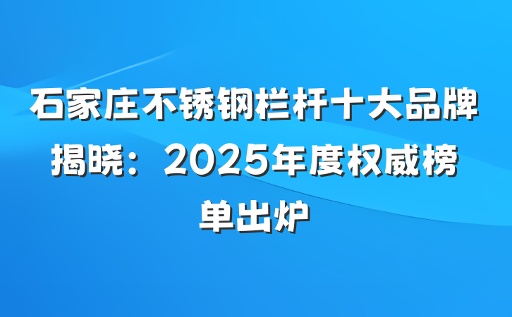 石家庄不锈钢栏杆十大品牌揭晓：2025年度权威榜单出炉