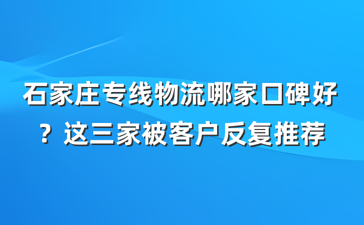 石家庄专线物流哪家口碑好?这三家被客户反复推荐
