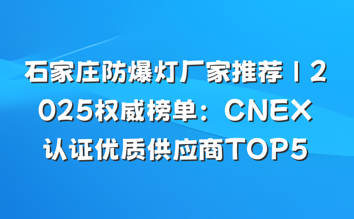 石家庄防爆灯厂家推荐｜2025权威榜单：CNEX认证优质供应商TOP5