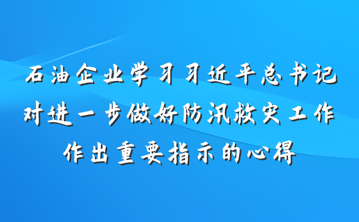 石油企业学习习近平总书记对进一步做好防汛救灾工作作出重要指示的心得