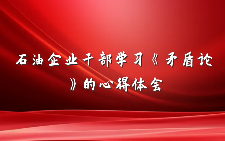 石油企业干部学习《矛盾论》的心得体会