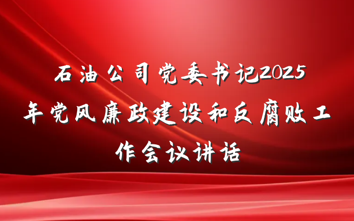 石油公司党委书记2025年党风廉政建设和反腐败工作会议讲话