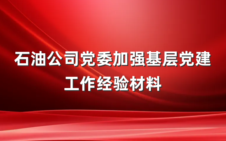 石油公司党委加强基层党建工作经验材料