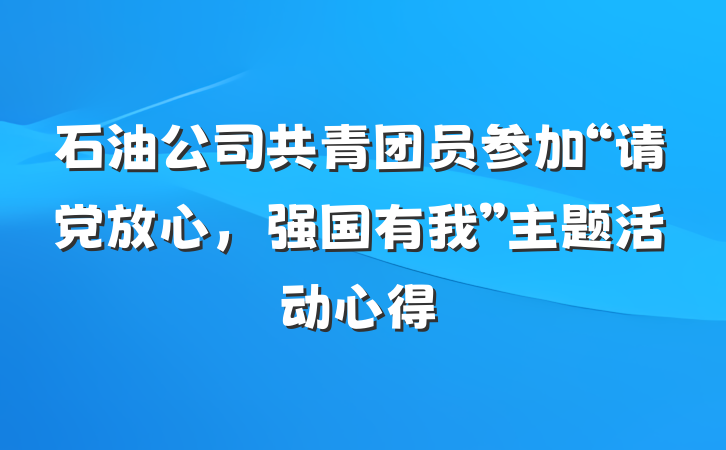 石油公司共青团员参加“请党放心，强国有我”主题活动心得