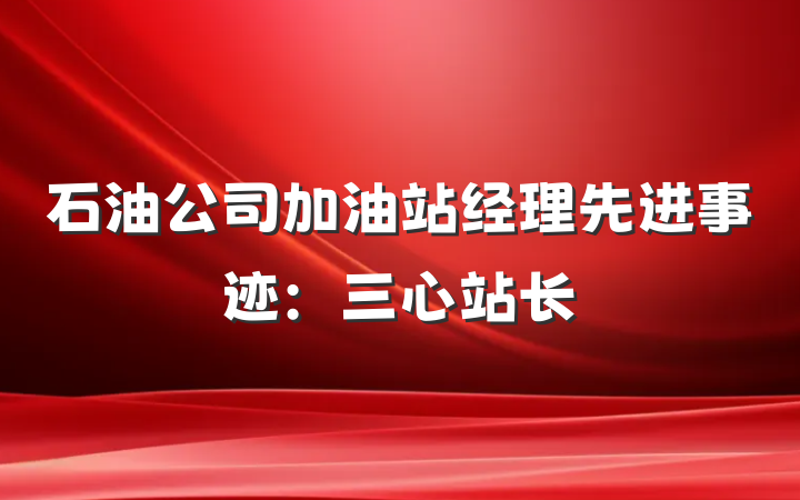 石油公司加油站经理先进事迹：三心站长
