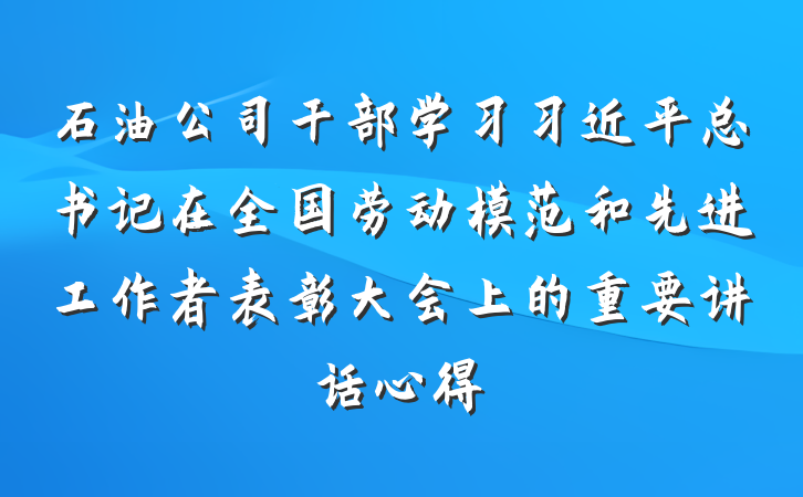 石油公司干部学习习近平总书记在全国劳动模范和先进工作者表彰大会上的重要讲话心得