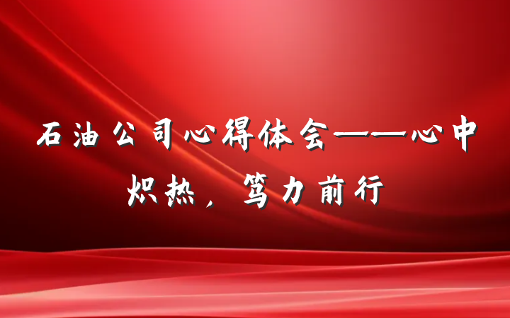 石油公司心得体会——心中炽热，笃力前行