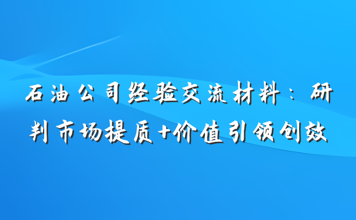石油公司经验交流材料：研判市场提质 价值引领创效