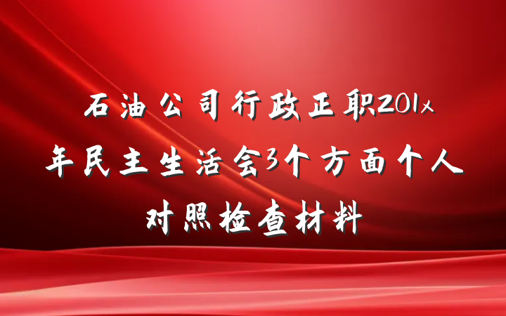 石油公司行政正职201x年民主生活会3个方面个人对照检查材料