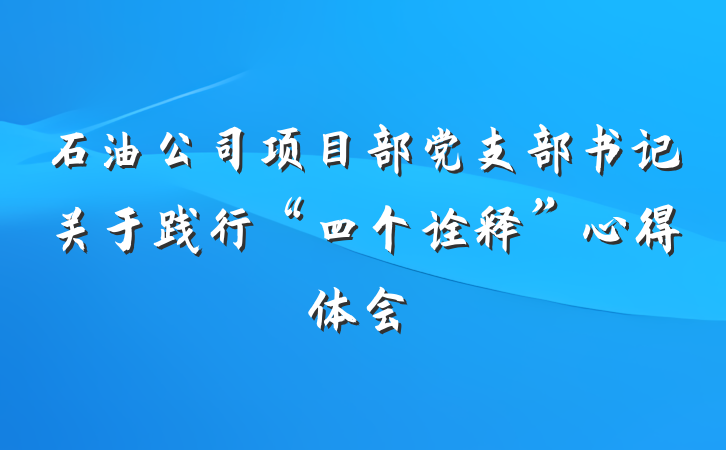 石油公司项目部党支部书记关于践行“四个诠释”心得体会
