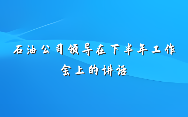 石油公司领导在下半年工作会上的讲话