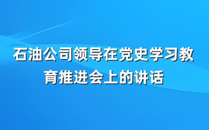 石油公司领导在党史学习教育推进会上的讲话