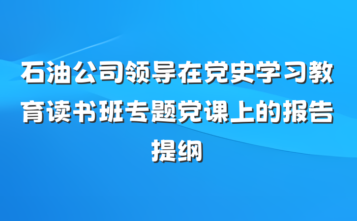 石油公司领导在党史学习教育读书班专题党课上的报告提纲