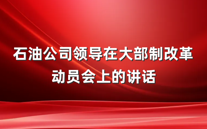 石油公司领导在大部制改革动员会上的讲话