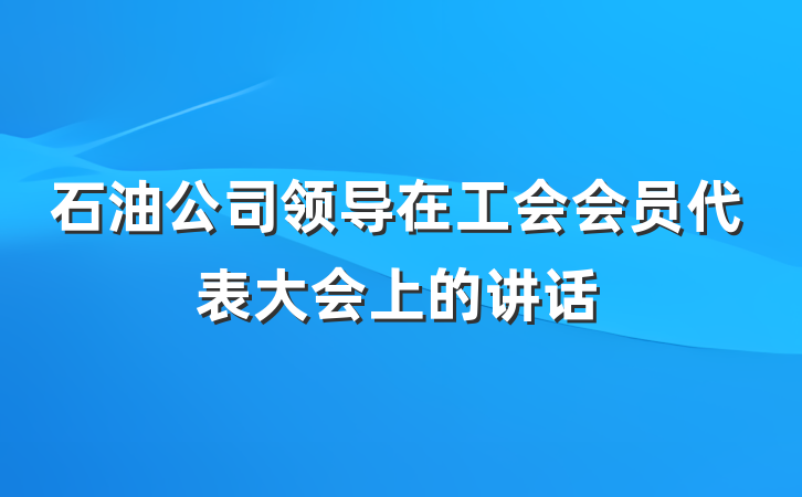 石油公司领导在工会会员代表大会上的讲话