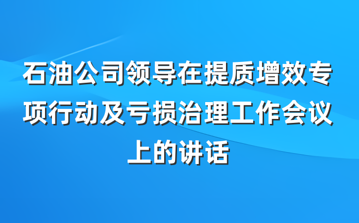 石油公司领导在提质增效专项行动及亏损治理工作会议上的讲话