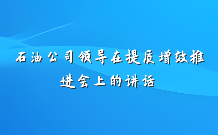 石油公司领导在提质增效推进会上的讲话