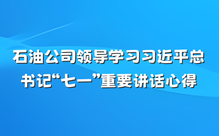石油公司领导学习习近平总书记“七一”重要讲话心得