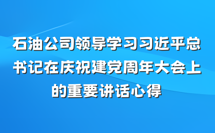 石油公司领导学习习近平总书记在庆祝建党周年大会上的重要讲话心得