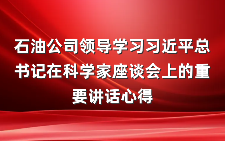 石油公司领导学习习近平总书记在科学家座谈会上的重要讲话心得