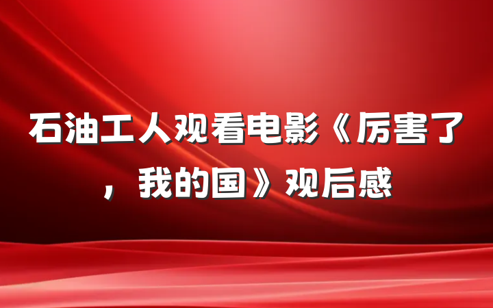 石油工人观看电影《厉害了，我的国》观后感