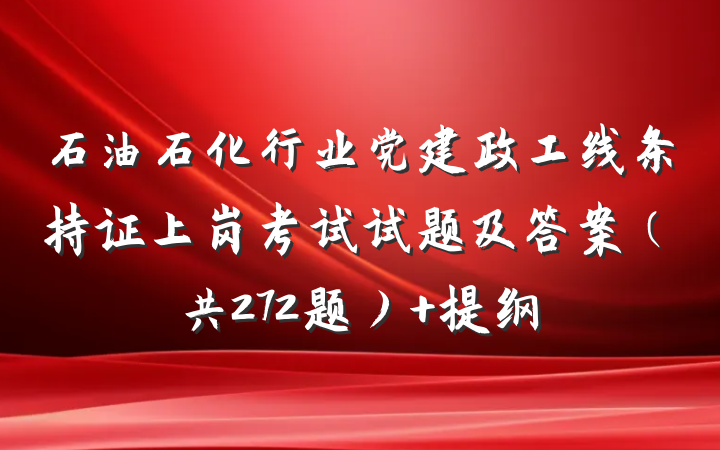 石油石化行业党建政工线条持证上岗考试试题及答案（共272题） 提纲