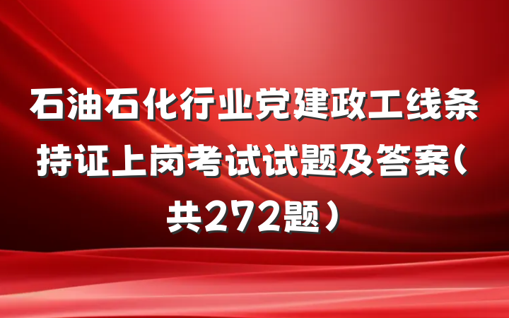 石油石化行业党建政工线条持证上岗考试试题及答案（共272题）