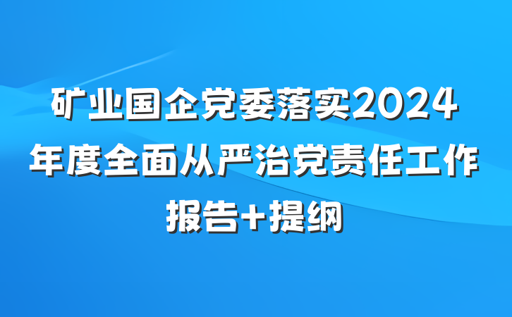 矿业国企党委落实2024年度全面从严治党责任工作报告 提纲