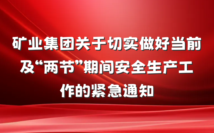 矿业集团关于切实做好当前及“两节”期间安全生产工作的紧急通知