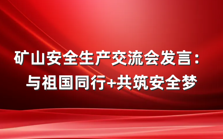 矿山安全生产交流会发言：与祖国同行 共筑安全梦