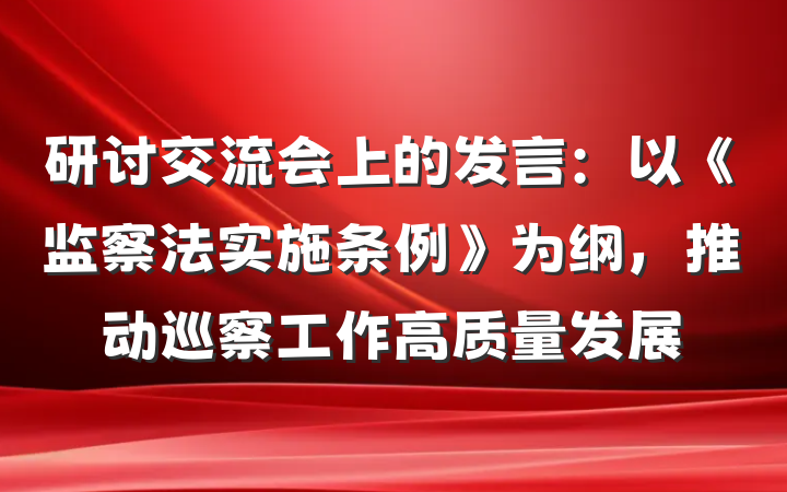 研讨交流会上的发言：以《监察法实施条例》为纲，推动巡察工作高质量发展