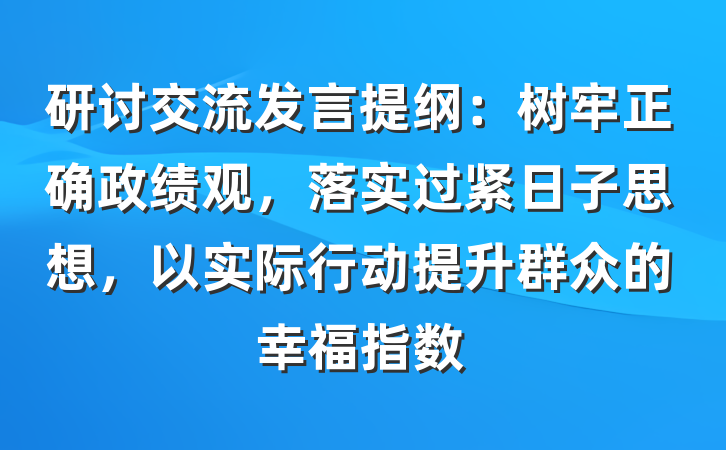 研讨交流发言提纲：树牢正确政绩观，落实过紧日子思想，以实际行动提升群众的幸福指数