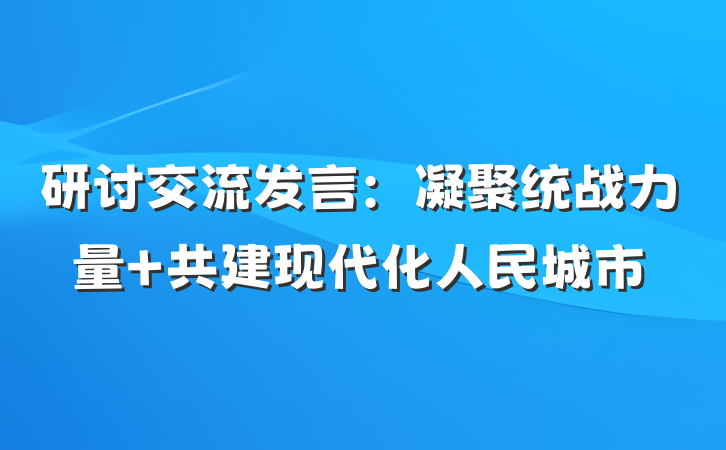 研讨交流发言：凝聚统战力量 共建现代化人民城市