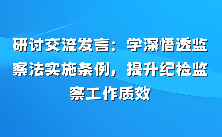 研讨交流发言：学深悟透监察法实施条例，提升纪检监察工作质效
