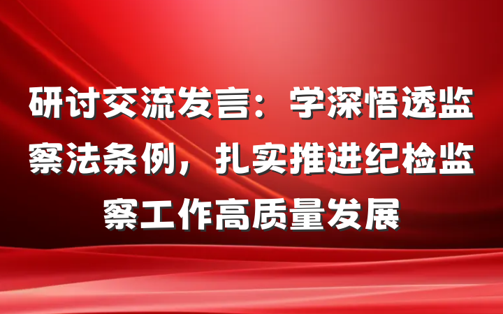 研讨交流发言：学深悟透监察法条例，扎实推进纪检监察工作高质量发展