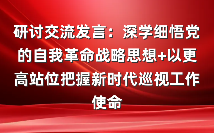 研讨交流发言：深学细悟党的自我革命战略思想 以更高站位把握新时代巡视工作使命