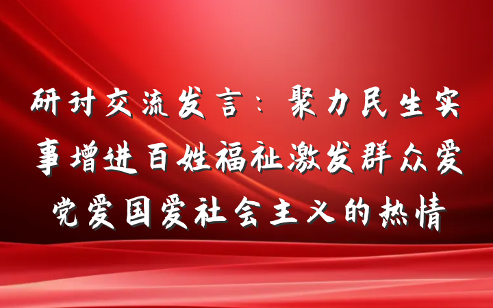 研讨交流发言：聚力民生实事增进百姓福祉激发群众爱党爱国爱社会主义的热情