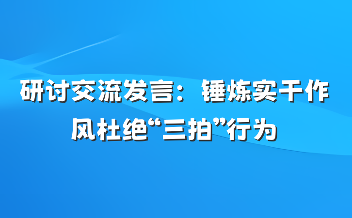 研讨交流发言：锤炼实干作风杜绝“三拍”行为